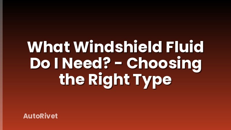 What Windshield Fluid Do I Need? - Choosing the Right Type