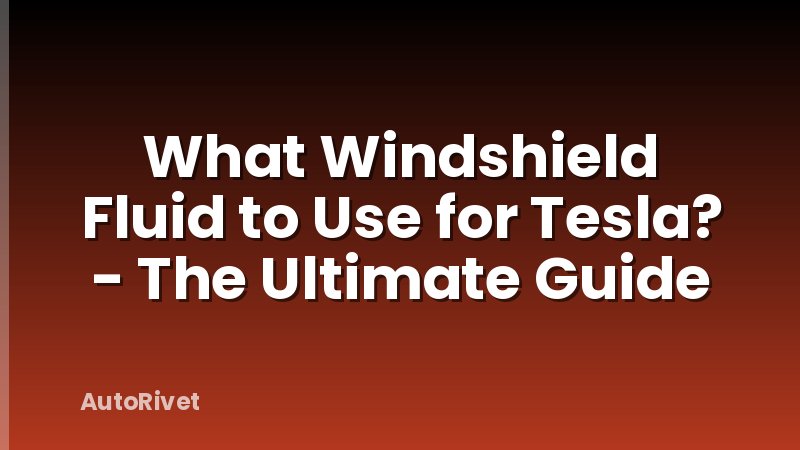 What Windshield Fluid to Use for Tesla? - The Ultimate Guide
