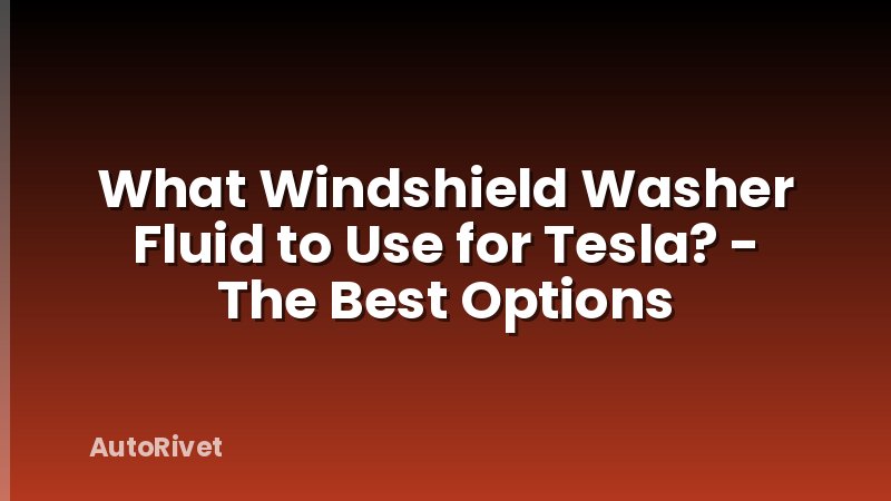 What Windshield Washer Fluid to Use for Tesla? - The Best Options
