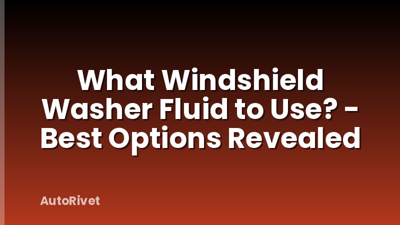 What Windshield Washer Fluid to Use? - Best Options Revealed