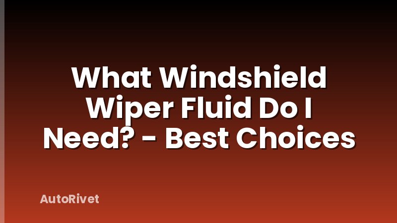 What Windshield Wiper Fluid Do I Need? - Best Choices