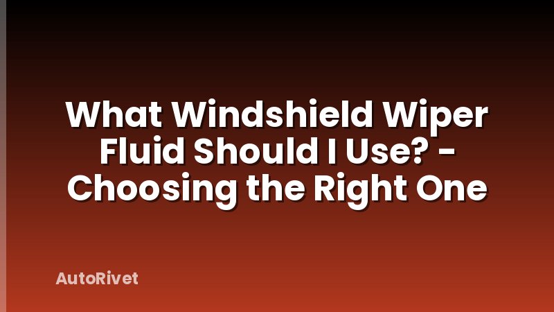 What Windshield Wiper Fluid Should I Use? - Choosing the Right One