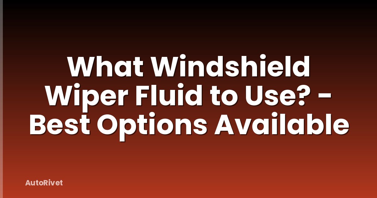 What Windshield Wiper Fluid to Use? - Best Options Available