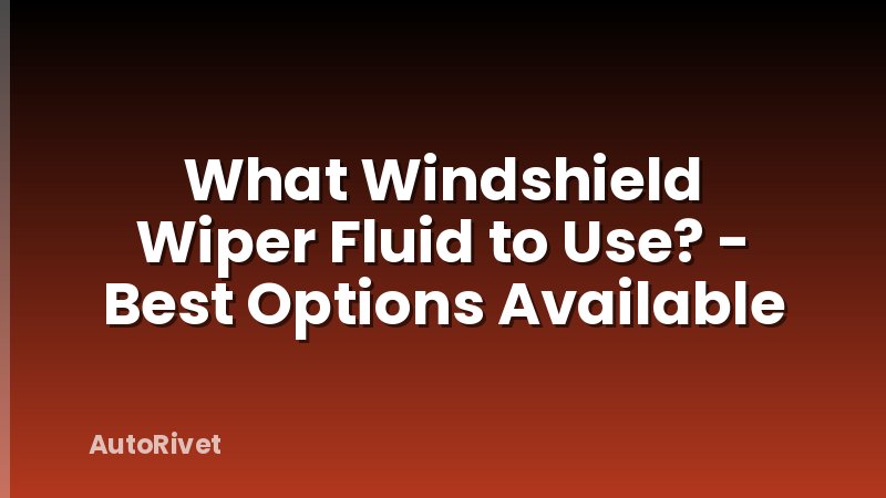 What Windshield Wiper Fluid to Use? - Best Options Available