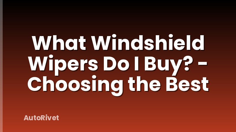 What Windshield Wipers Do I Buy? - Choosing the Best