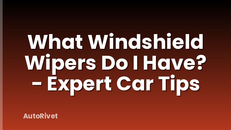 What Windshield Wipers Do I Have? - Expert Car Tips
