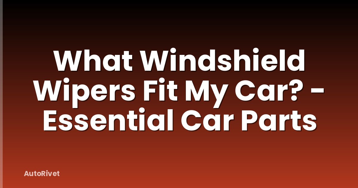 What Windshield Wipers Fit My Car? - Essential Car Parts