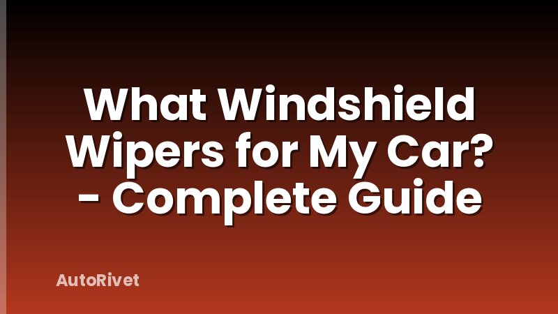 What Windshield Wipers for My Car? - Complete Guide