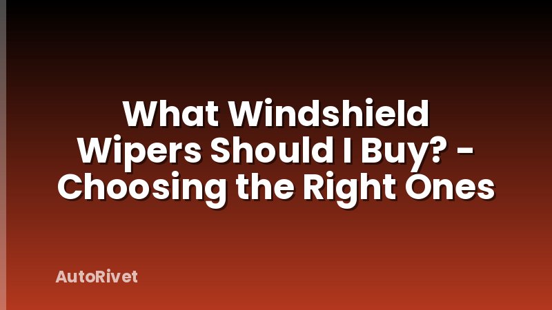 What Windshield Wipers Should I Buy? - Choosing the Right Ones