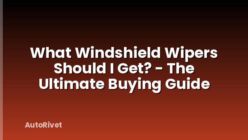 What Windshield Wipers Should I Get? - The Ultimate Buying Guide
