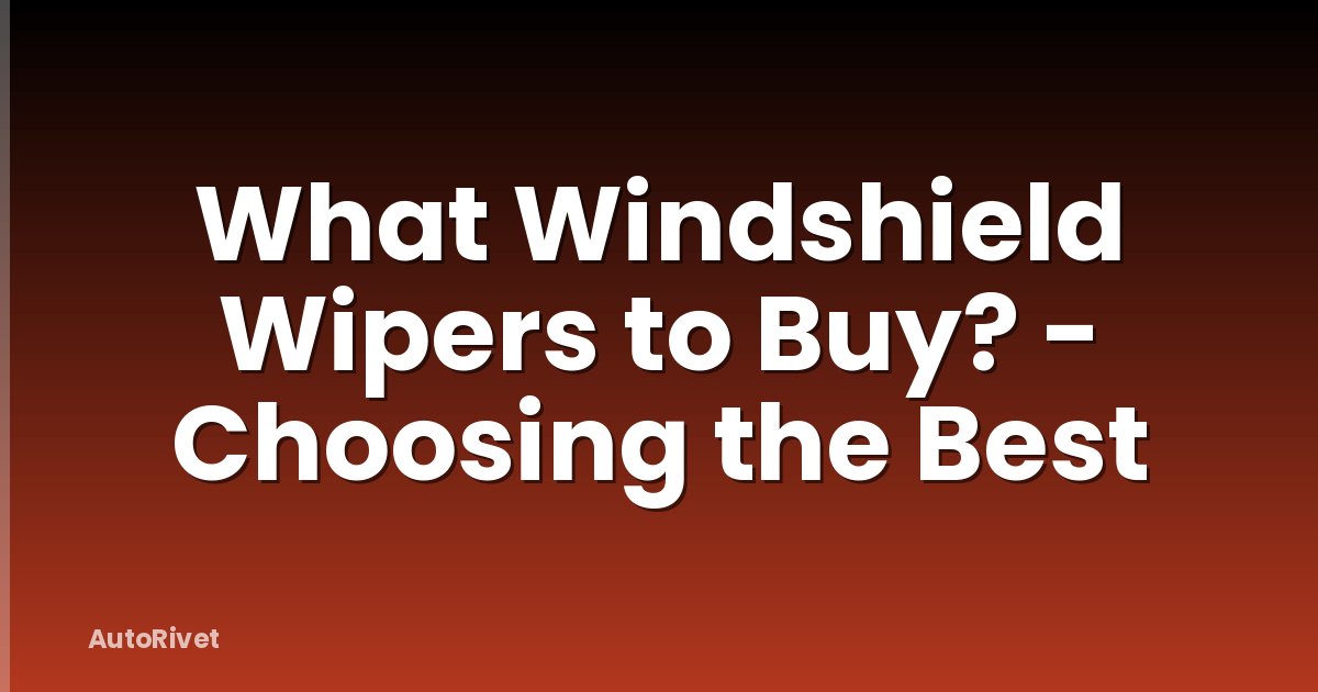 What Windshield Wipers to Buy? - Choosing the Best