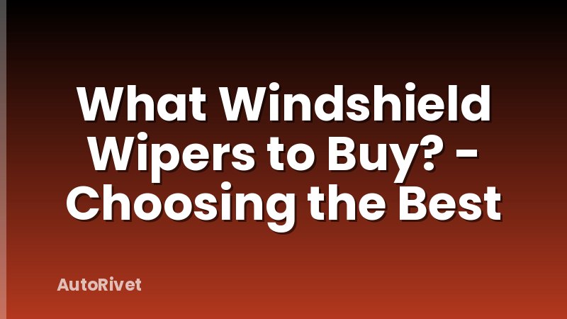 What Windshield Wipers to Buy? - Choosing the Best