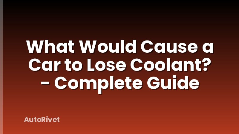 What Would Cause a Car to Lose Coolant? - Complete Guide