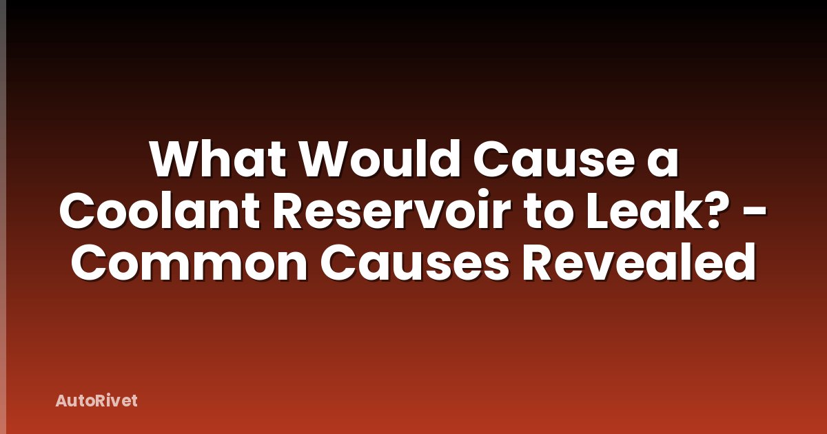 What Would Cause a Coolant Reservoir to Leak? - Common Causes Revealed