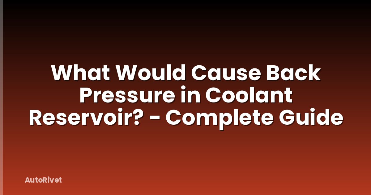 What Would Cause Back Pressure in Coolant Reservoir? - Complete Guide