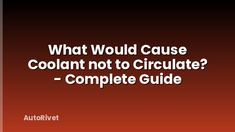 What Would Cause Coolant not to Circulate? - Complete Guide