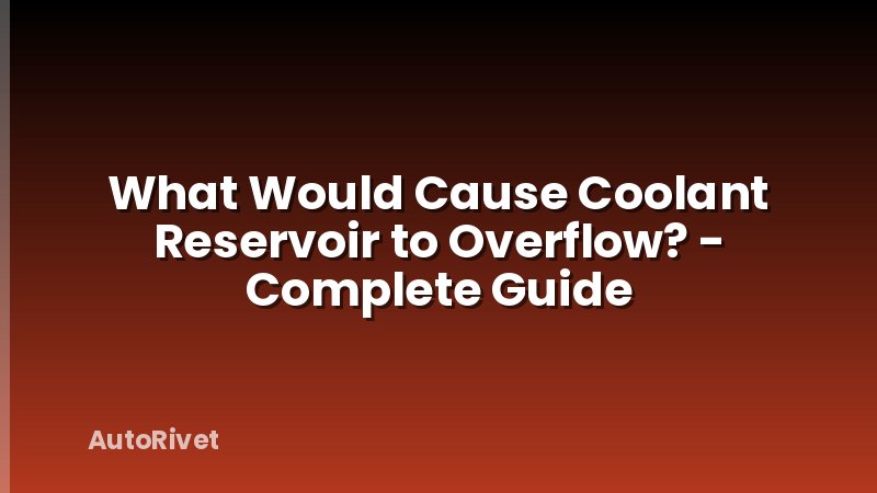 What Would Cause Coolant Reservoir to Overflow? - Complete Guide