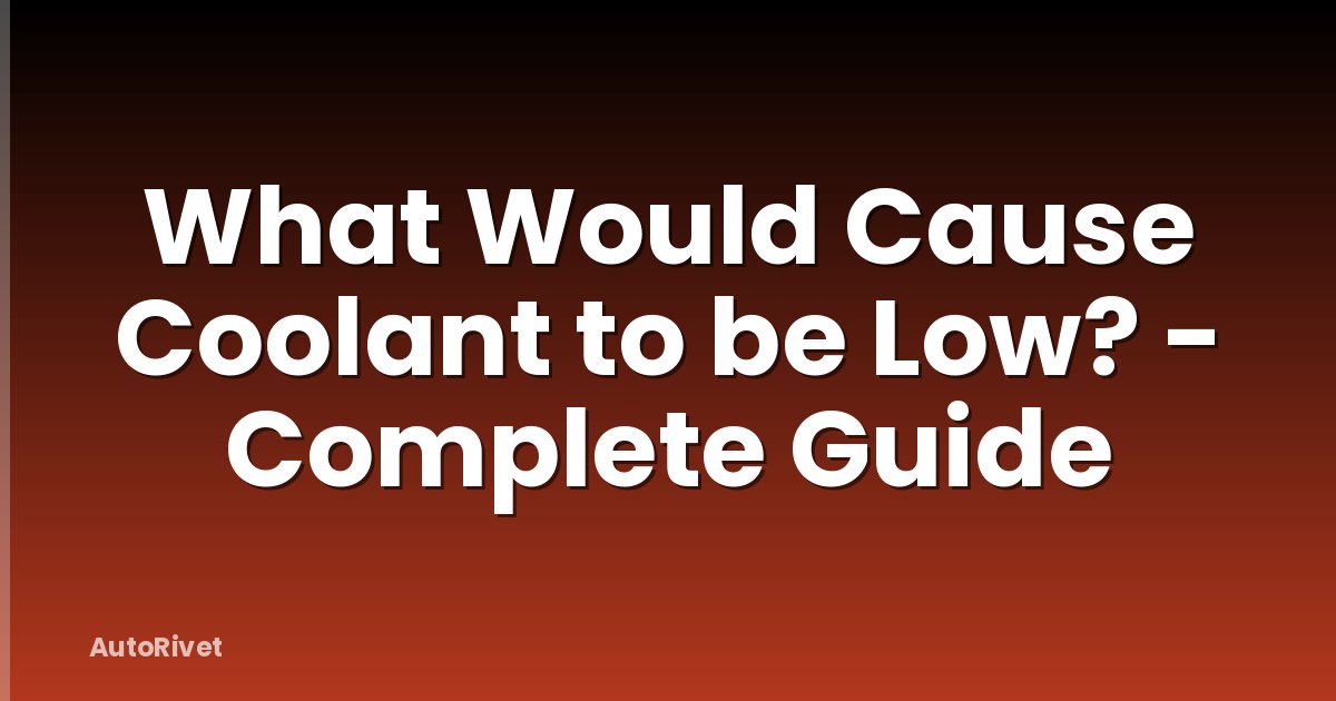 What Would Cause Coolant to be Low? - Complete Guide