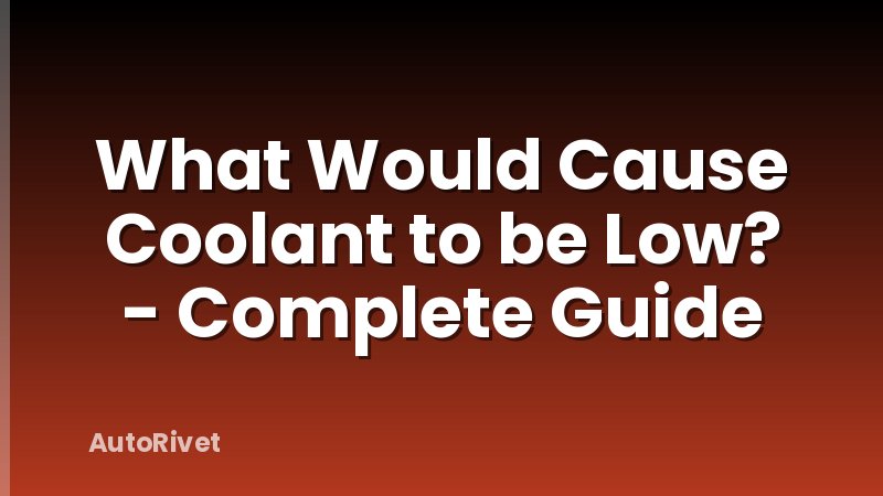 What Would Cause Coolant to be Low? - Complete Guide