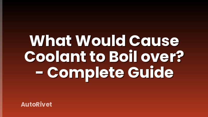 What Would Cause Coolant to Boil over? - Complete Guide