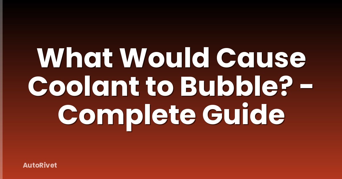 What Would Cause Coolant to Bubble? - Complete Guide