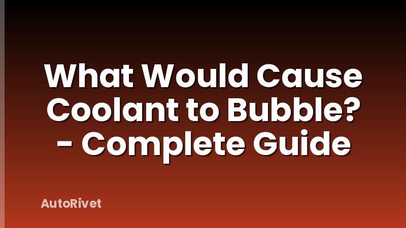 What Would Cause Coolant to Bubble? - Complete Guide