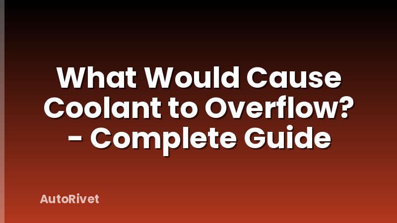 What Would Cause Coolant to Overflow? - Complete Guide