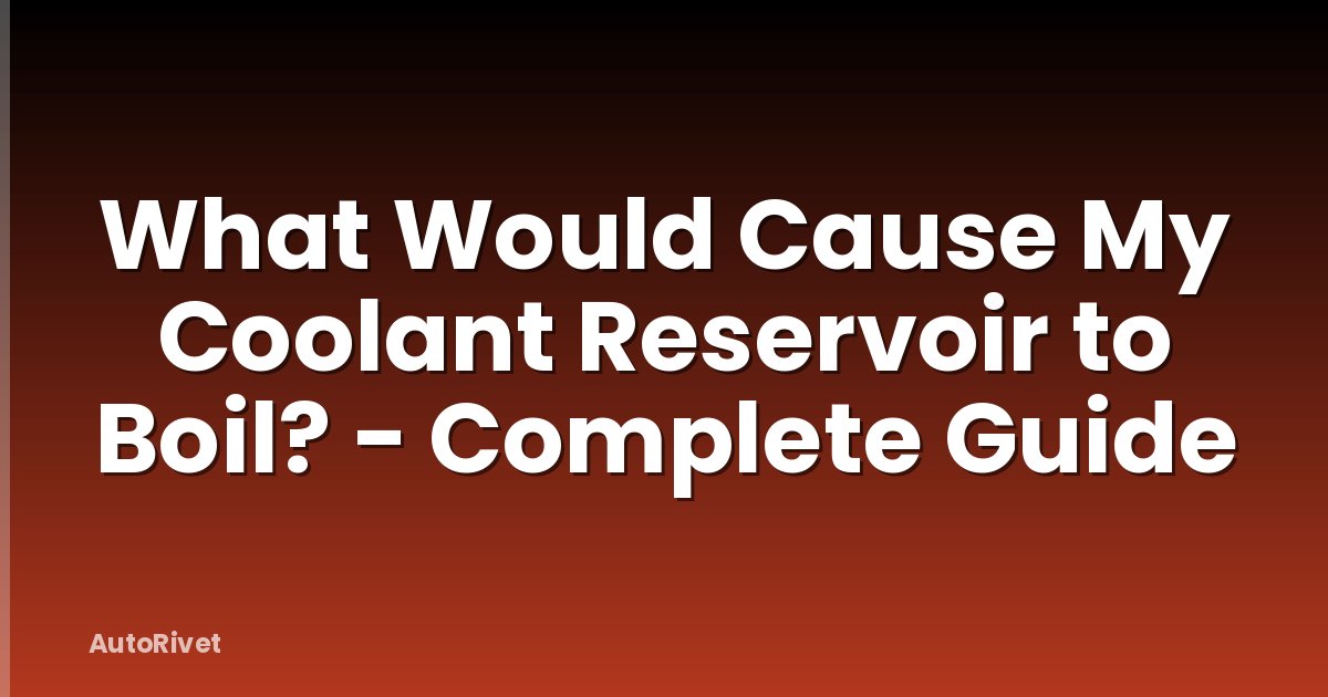 What Would Cause My Coolant Reservoir to Boil? - Complete Guide