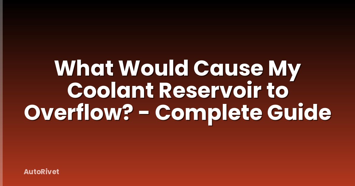 What Would Cause My Coolant Reservoir to Overflow? - Complete Guide
