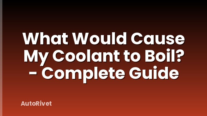 What Would Cause My Coolant to Boil? - Complete Guide