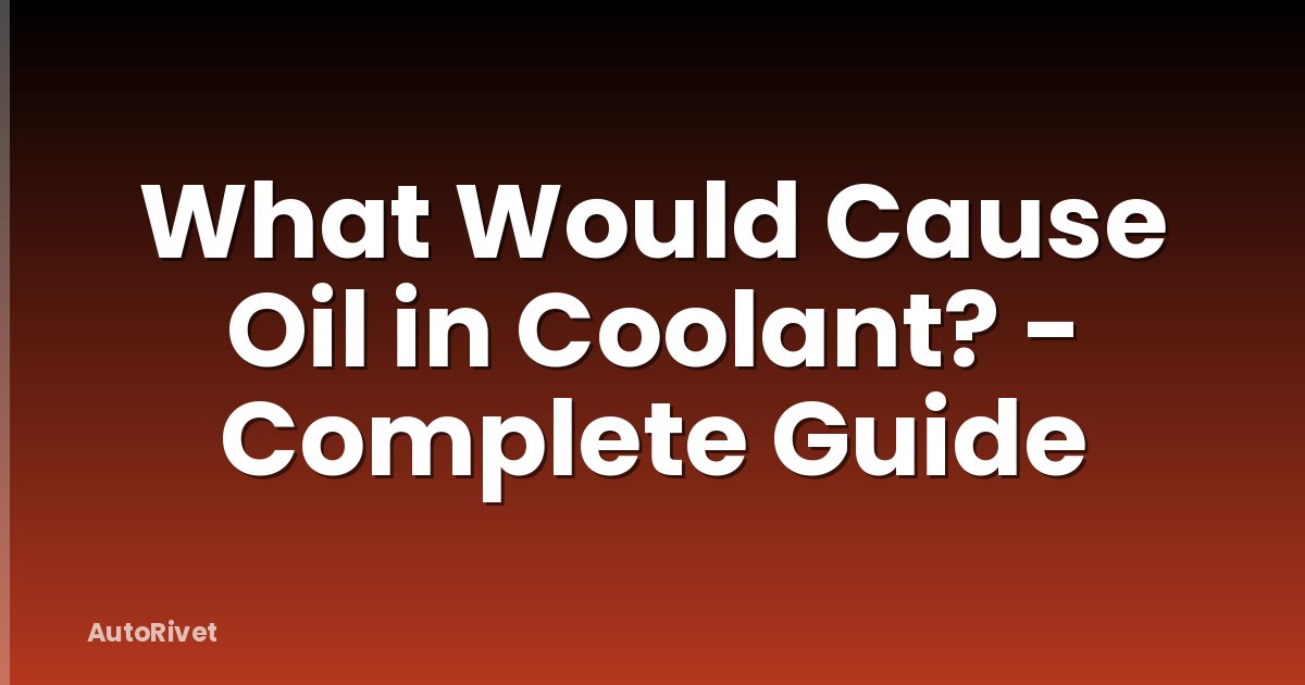 What Would Cause Oil in Coolant? - Complete Guide