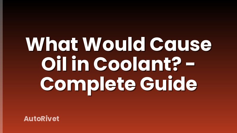 What Would Cause Oil in Coolant? - Complete Guide