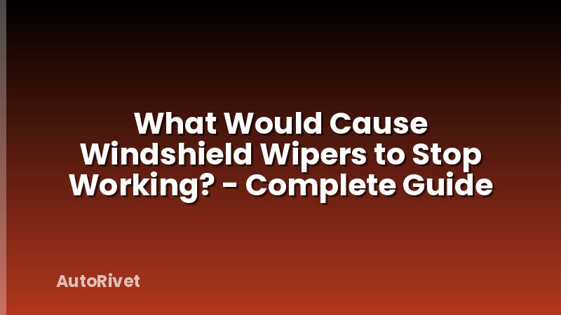 What Would Cause Windshield Wipers to Stop Working? - Complete Guide