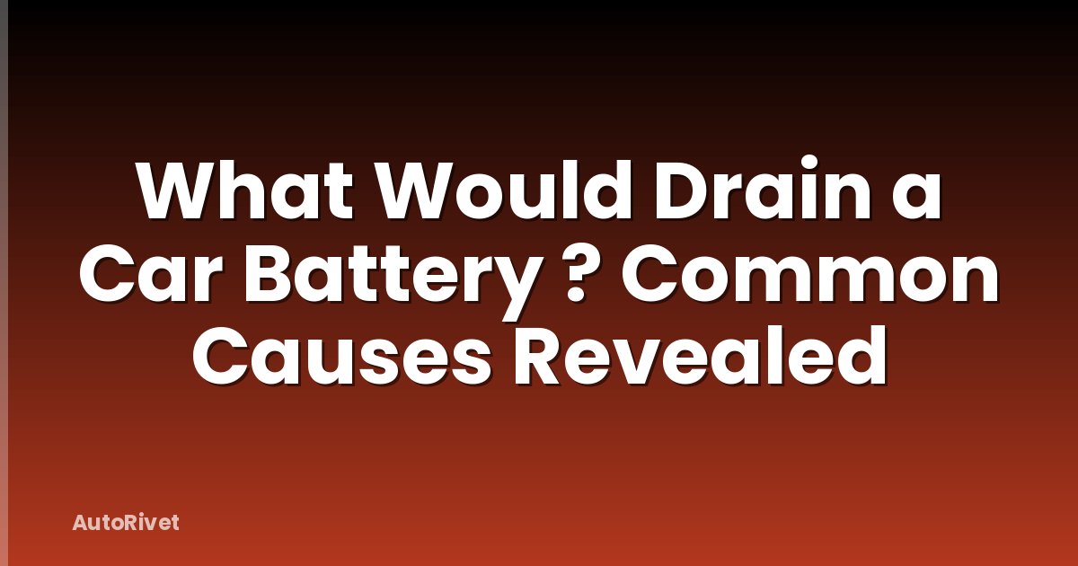 What Would Drain a Car Battery ? Common Causes Revealed
