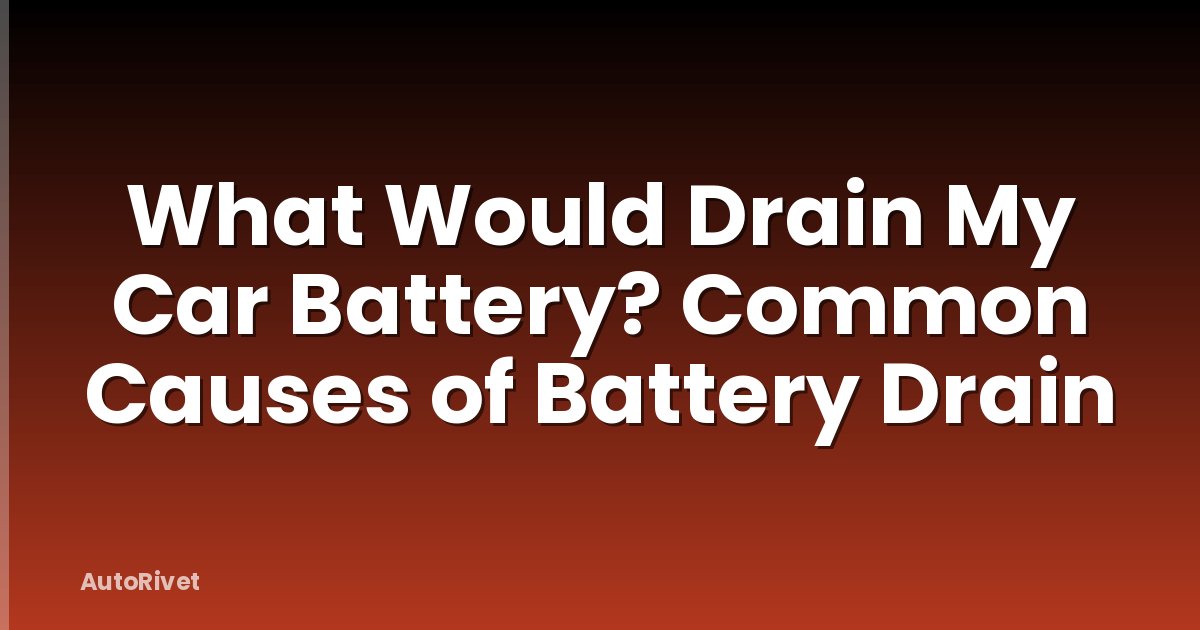 What Would Drain My Car Battery? Common Causes of Battery Drain