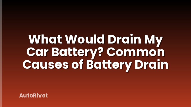 What Would Drain My Car Battery? Common Causes of Battery Drain