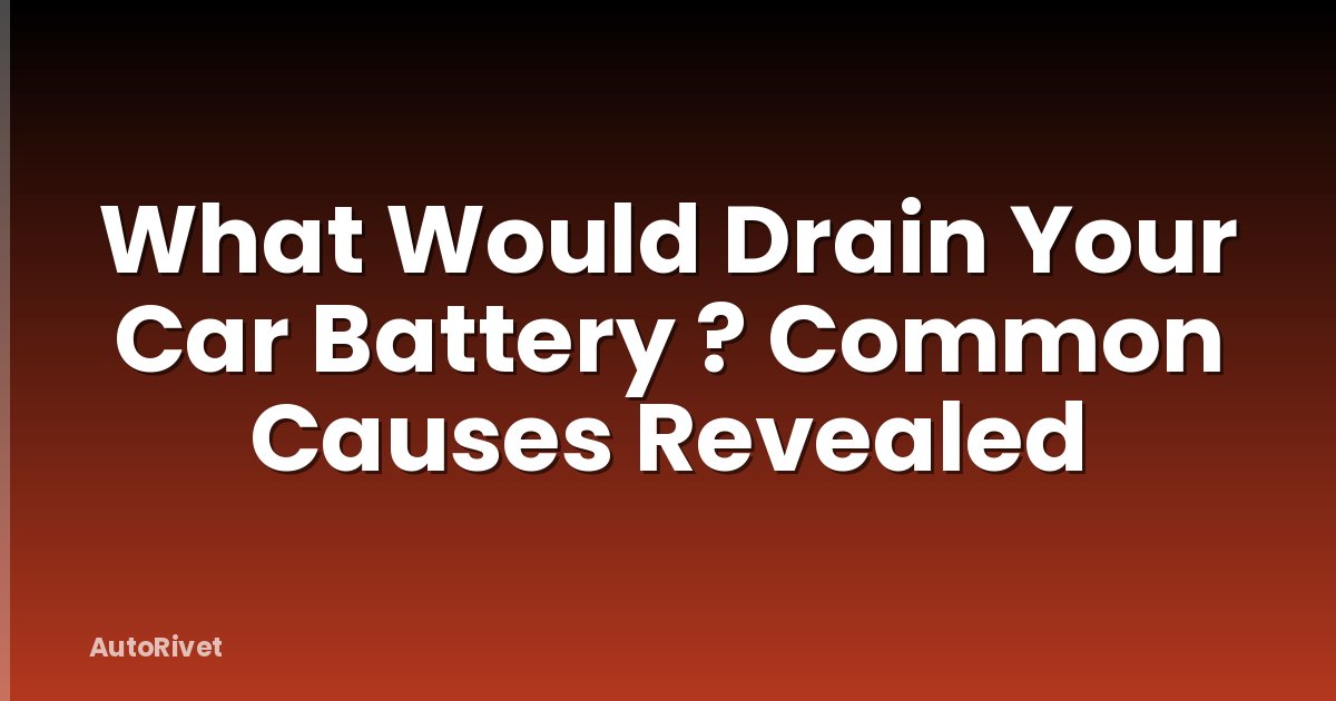 What Would Drain Your Car Battery ? Common Causes Revealed