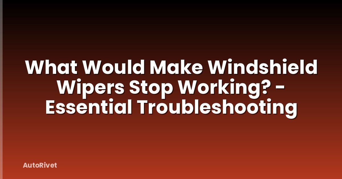 What Would Make Windshield Wipers Stop Working? - Essential Troubleshooting