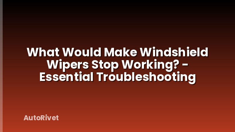 What Would Make Windshield Wipers Stop Working? - Essential Troubleshooting