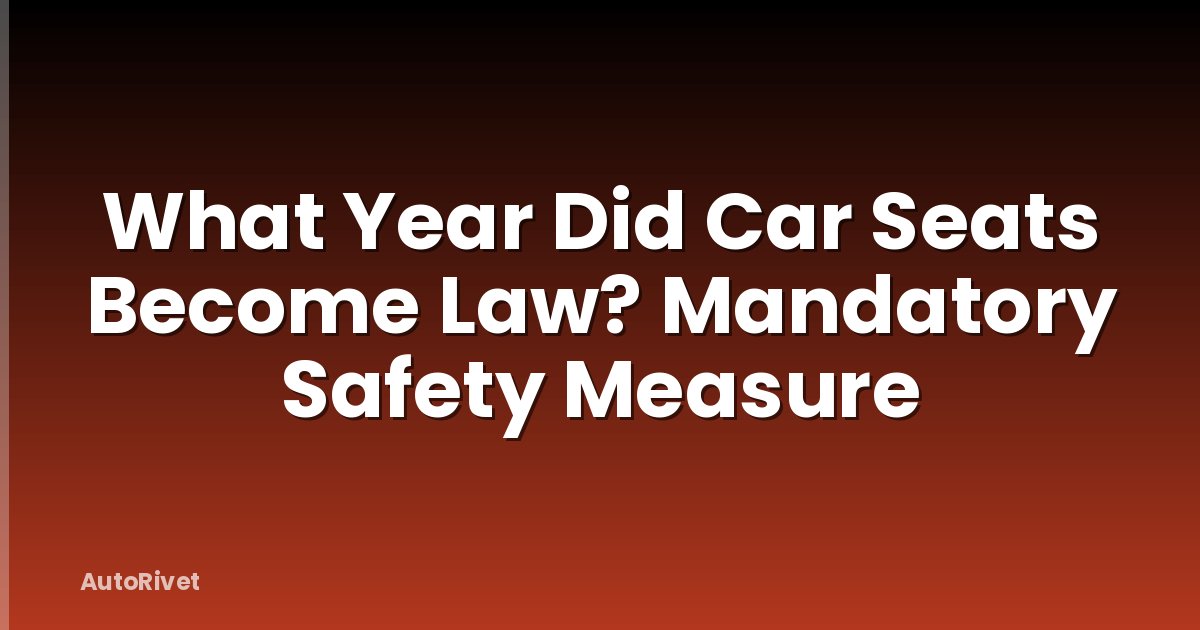 What Year Did Car Seats Become Law? Mandatory Safety Measure