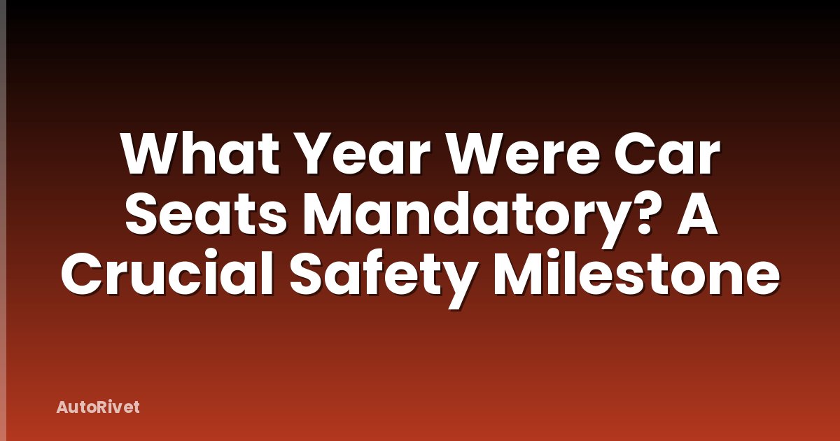 What Year Were Car Seats Mandatory? A Crucial Safety Milestone
