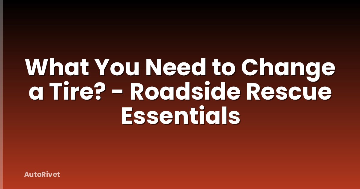 What You Need to Change a Tire? - Roadside Rescue Essentials