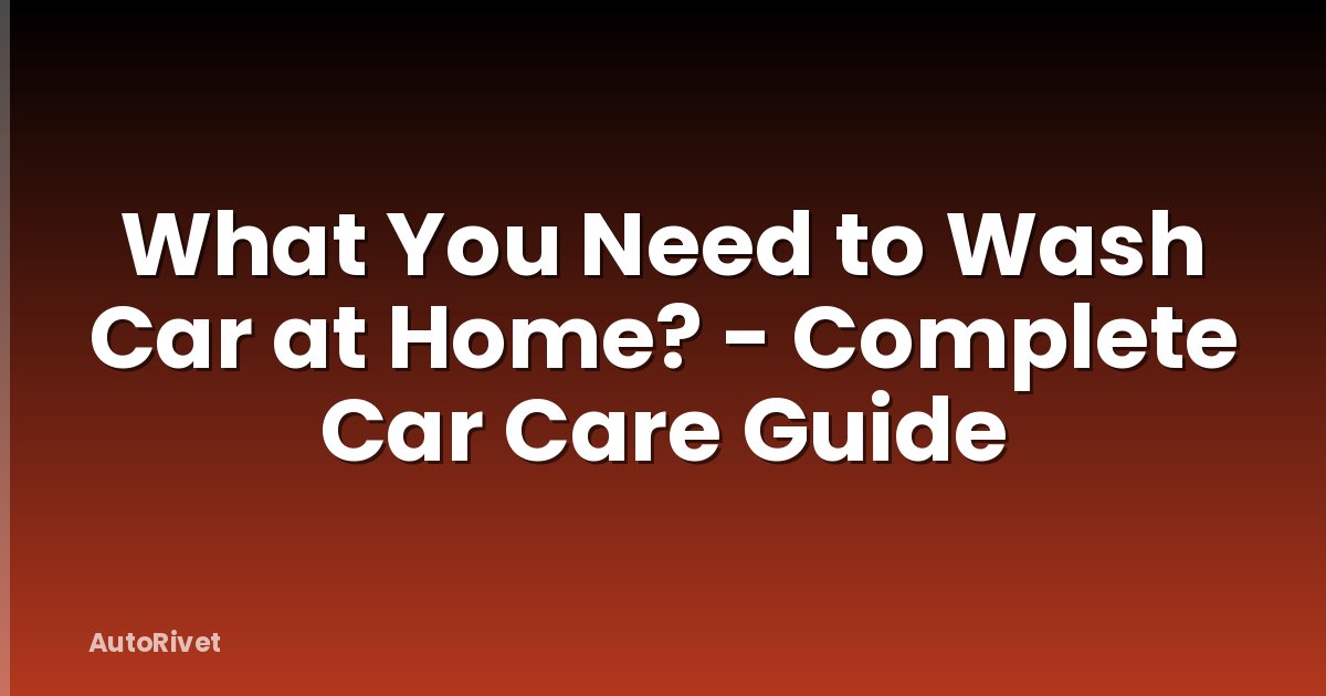 What You Need to Wash Car at Home? - Complete Car Care Guide