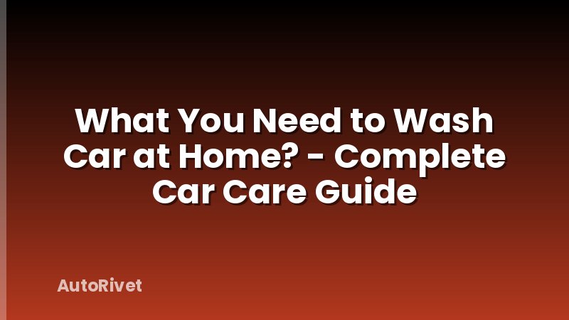 What You Need to Wash Car at Home? - Complete Car Care Guide