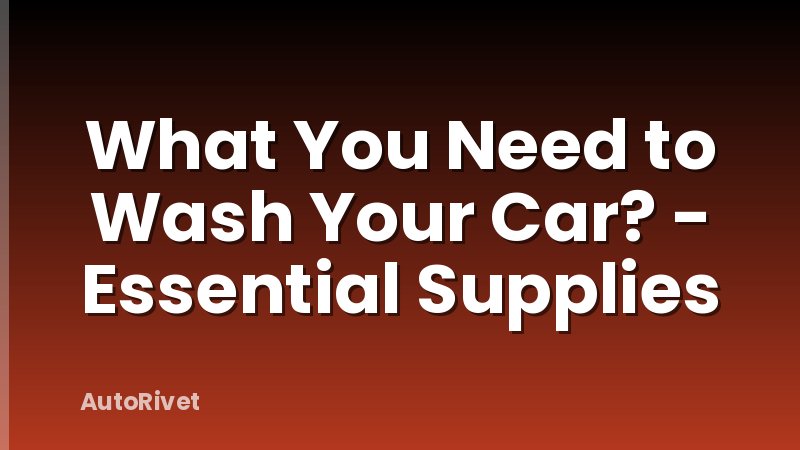 What You Need to Wash Your Car? - Essential Supplies