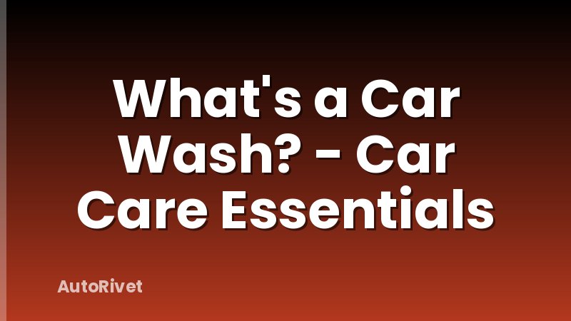 What's a Car Wash? - Car Care Essentials