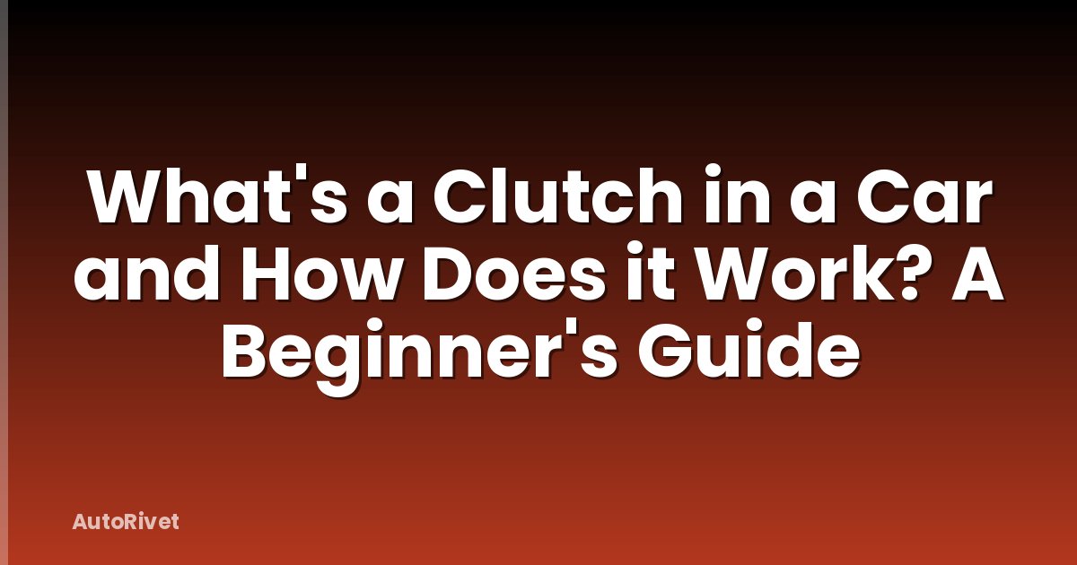 What's a Clutch in a Car and How Does it Work? A Beginner's Guide