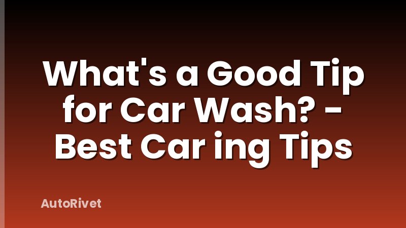 What's a Good Tip for Car Wash? - Best Car ing Tips