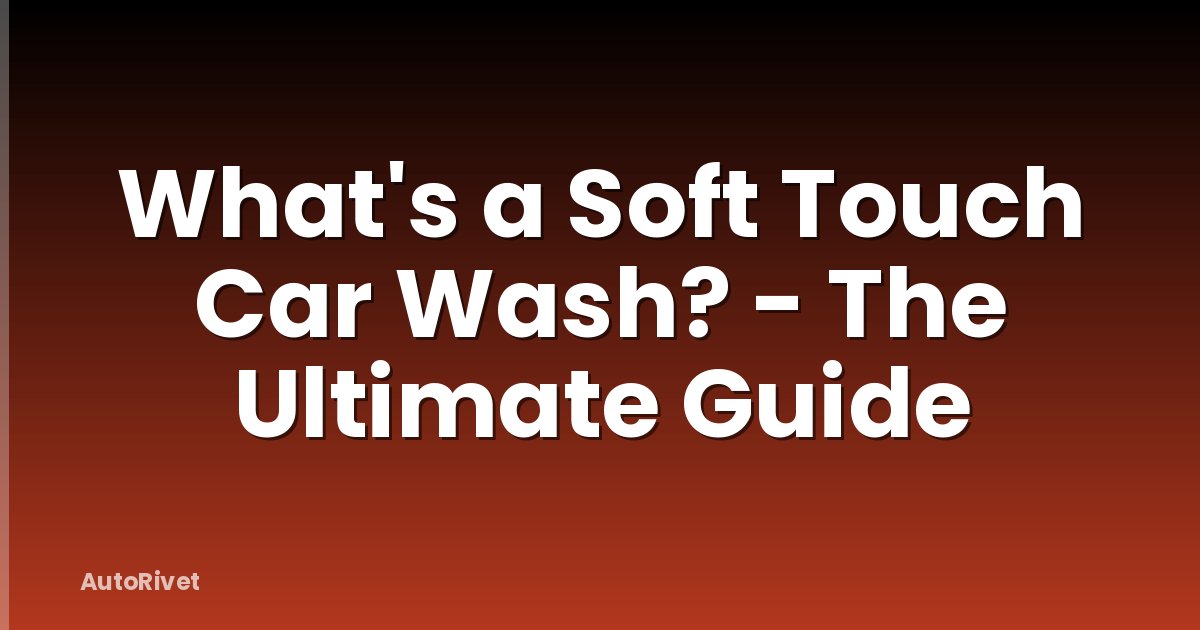 What's a Soft Touch Car Wash? - The Ultimate Guide