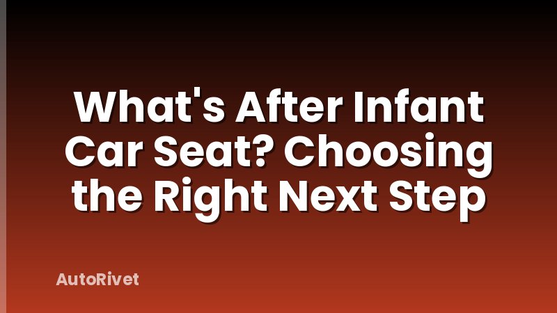 What's After Infant Car Seat? Choosing the Right Next Step